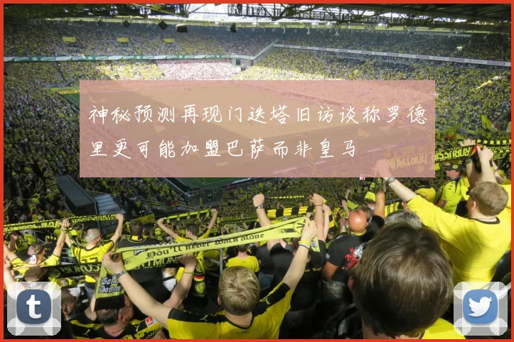 神秘预测再现门迭塔旧访谈称罗德里更可能加盟巴萨而非皇马