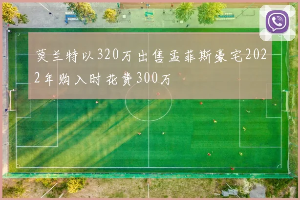 莫兰特以320万出售孟菲斯豪宅2022年购入时花费300万