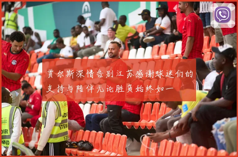 贾尔斯深情告别江苏感谢球迷们的支持与陪伴无论胜负始终如一