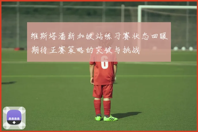 维斯塔潘新加坡站练习赛状态回暖期待正赛策略的突破与挑战